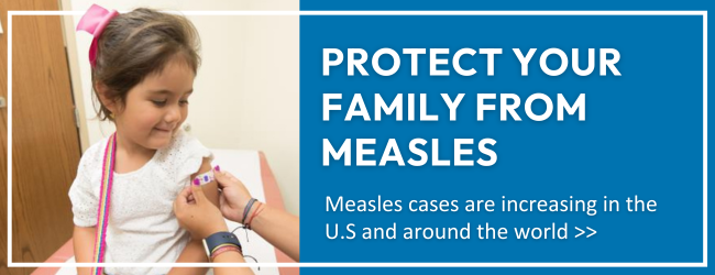 protect your family from measles; measles cases are increasing in the U.S. and around the world